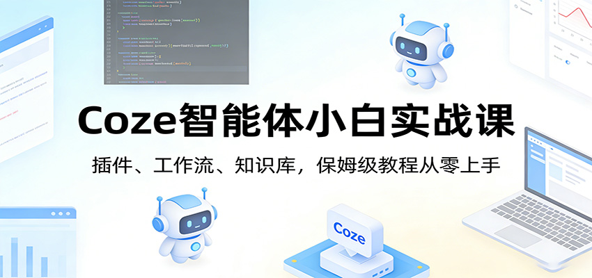 Coze智能体小白实战课:插件、工作流、知识库,保姆级教程从零上手-亮剑学堂