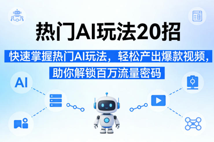 热门AI玩法20招,快速掌握热门AI玩法,轻松产出爆款视频,助你解锁百万流量密码-亮剑学堂