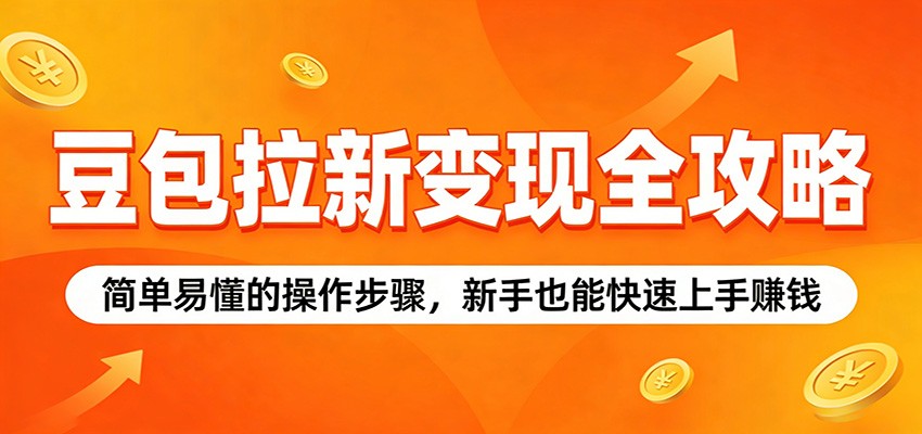 豆包拉新变现全攻略：简单易懂的操作步骤，新手也能快速上手赚钱-亮剑学堂