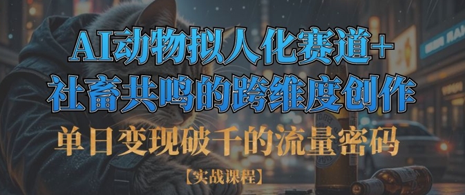 单日变现破千的流量密码,AI动物拟人化赛道+社畜共鸣的跨维度创作-亮剑学堂