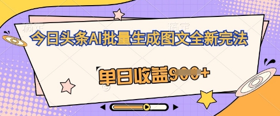今日头条AI批量生成图文全新完法，单日收益几张-亮剑学堂