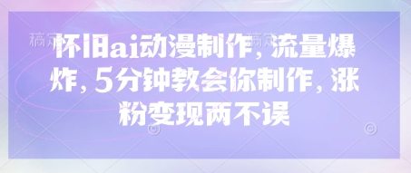 怀旧ai动漫制作,流量爆炸,5分钟教会你制作,涨粉变现两不误-亮剑学堂