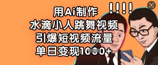 用Ai制作水滴小人跳舞视频,引爆短视频流量,单日变现数张-亮剑学堂