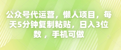 公众号代运营,懒人项目,每天5分钟复制粘贴,日入3位数 ,手机可做-亮剑学堂