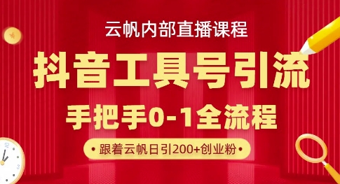 【云帆内部直播课】抖音工具号引流玩法,单号单日引300+精准创业粉-亮剑学堂