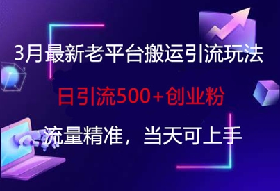 3月最新老平台搬运引流玩法,日引流500+创业粉,流量精准,当天可上手-亮剑学堂