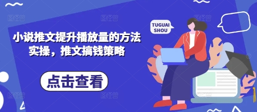 小说推文提升播放量的方法实操,推文搞钱策略-亮剑学堂