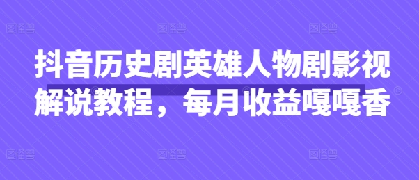 抖音历史剧英雄人物剧影视解说教程,每月收益嘎嘎香-亮剑学堂